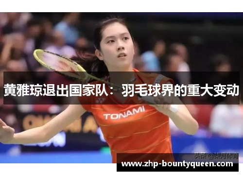 黄雅琼退出国家队：羽毛球界的重大变动